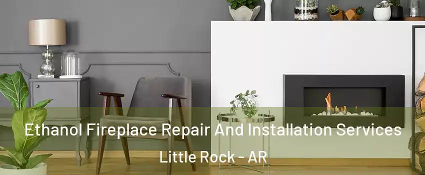  Ethanol Fireplace Repair And Installation Services Little Rock - AR