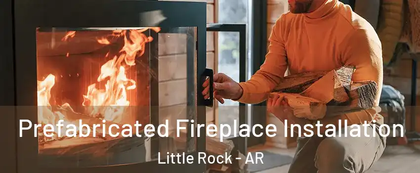  Prefabricated Fireplace Installation Little Rock - AR